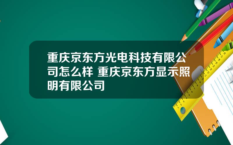 重庆京东方光电科技有限公司怎么样 重庆京东方显示照明有限公司